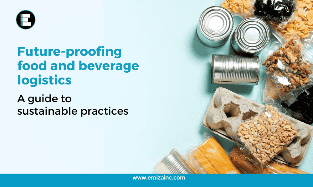 Future-Proofing Food and Beverage Logistics: A Guide to Sustainable Practices