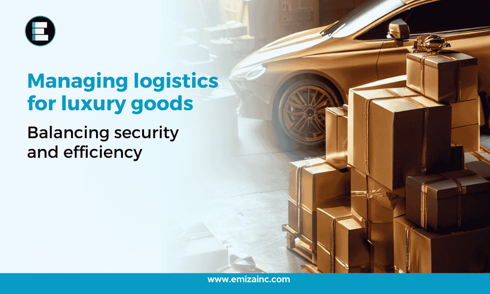 Managing Logistics for Luxury Goods: Balancing Security and Efficiency